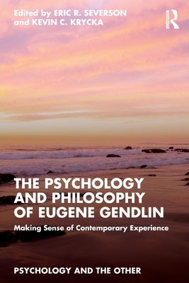 The Psychology and Philosophy of Eugene Gendlin: Making Sense of Contemporary Experience by Severson, Eric R.