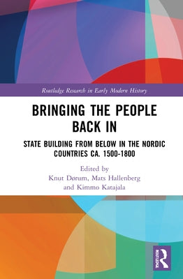 Bringing the People Back in: State Building from Below in the Nordic Countries Ca. 1500-1800 by Dørum, Knut
