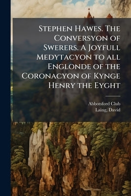 Stephen Hawes. The Conversyon of Swerers. A Joyfull Medytacyon to all Englonde of the Coronacyon of Kynge Henry the Eyght by (Edinburgh), Abbotsford Club