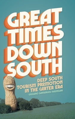 Great Times Down South: Deep South Tourism Promotion in the Carter Era by Valenzani, Giuliano Santangeli