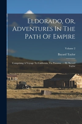 Eldorado, Or, Adventures In The Path Of Empire: Comprising A Voyage To California, Via Panama, ...: By Bayard Taylor; Volume 2 by Taylor, Bayard