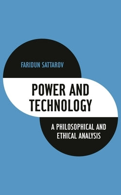 Power and Technology: A Philosophical and Ethical Analysis by Sattarov, Faridun