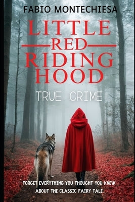 Little Red Riding Hood TRUE CRIME: Forget everything you thought you knew about the classic fairy tale. by Fabio, Montechiesa