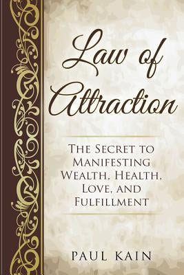 Law of Attraction: The Secret to Manifesting Wealth, Health, Love, and Fulfillment by Kain, Paul