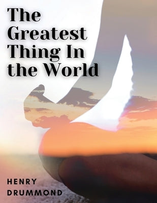 The Greatest Thing In the World by Henry Drummond