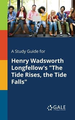 A Study Guide for Henry Wadsworth Longfellow's The Tide Rises, the Tide Falls by Gale, Cengage Learning