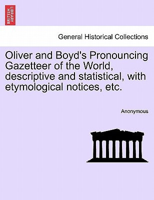 Oliver and Boyd's Pronouncing Gazetteer of the World, descriptive and statistical, with etymological notices, etc. by Anonymous