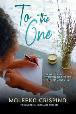 To the One: Honest letters written to reflect, heal, and release by Crispina, Maleeka