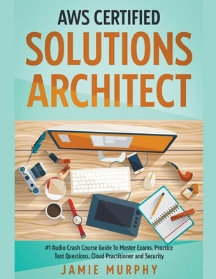 AWS Certified Solutions Architect #1 Audio Crash Course Guide To Master Exams, Practice Test Questions, Cloud Practitioner and Security by Murphy, Jamie