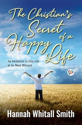 The Christian's Secret of a Happy Life by Smith, Hannah Whitall