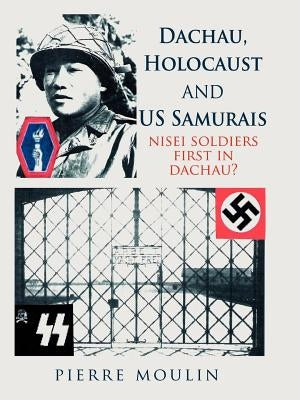 Dachau, Holocaust, and Us Samurais: Nisei Soldiers First in Dachau? by Moulin, Pierre