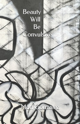 Beauty Will Be Convulsive by Gonzalez, Matt