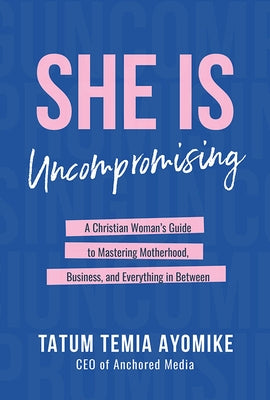 She Is Uncompromising: A Christian Woman's Guide to Mastering Motherhood, Business, and Everything in Between by Ayomike, Tatum Temia