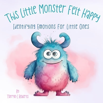 This Little Monster Felt Happy: Identifying Emotions for Little Ones by Roberts, Tarryn C.