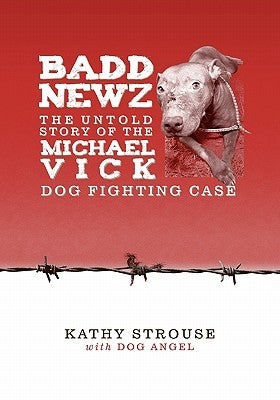 Badd Newz: The Untold Story of the Michael Vick Dog Fighting Case by Strouse, Kathy