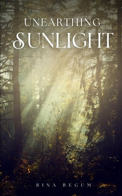 Unearthing Sunlight by Begum, Rina