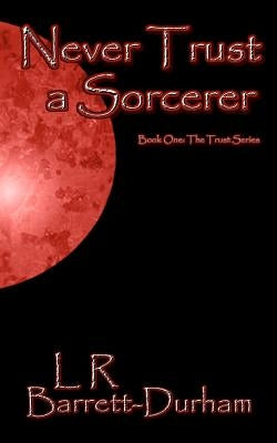 Never Trust a Sorcerer: The Trust Series - Book One by Barrett-Durham, L. R.