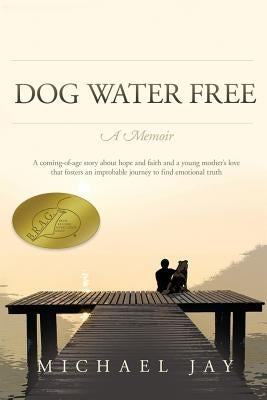 DOG WATER FREE, A Memoir: A coming-of-age story about an improbable journey to find emotional truth by Jay, Michael