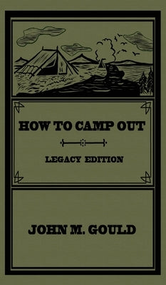 How To Camp Out (Legacy Edition): The Original Classic Handbook On Camping, Bushcraft, And Outdoors Recreation by Gould, John M.