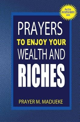 Prayers to enjoy your wealth and riches by Madueke, Prayer M.