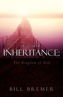Your Inheritance: The Kingdom of God by Bremer, Bill