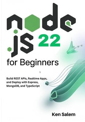 Node.js 22 for Beginners: Learn Backend Development with Node.js 22 LTS: Build REST APIs, Realtime Apps, and Deploy with Express, MongoDB, and TypeScr by Salem, Ken