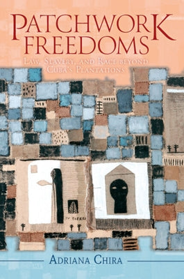 Patchwork Freedoms: Law, Slavery, and Race Beyond Cuba's Plantations by Chira, Adriana