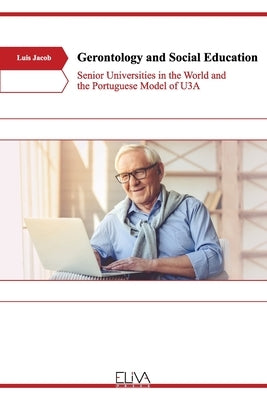 Gerontology and Social Education: Senior Universities in the World and the Portuguese Model of U3A by Jacob, Luis