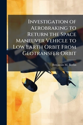 Investigation of Aerobraking to Return the Space Maneuver Vehicle to Low Earth Orbit From Geotransfer Orbit by Berlin, Benjamin M.