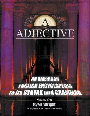 A is for Adjective: Volume One, An American English Encyclopedia to its Syntax and Grammar: English/Turkish Grammar Handbook (Color Softcover Edition) by Wright, Ryan