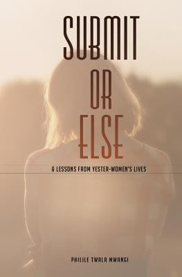 SUBMIT or ELSE: & Lessons from Yester-women's Lives by Bacus, Nazia