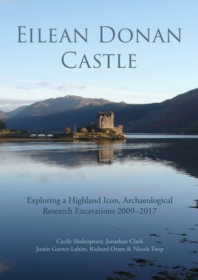 Eilean Donan Castle: Exploring a Highland Icon, Archaeological Research Excavations 2009-2017 by Shakespeare, Cecily