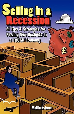 Selling in a Recession: 21 Tips and Strategies for Finding New Business in a Tough Economy, or Sales Prospecting Secrets, Sales Motivation, Ne by Aaron, Matthew