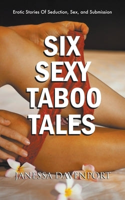 Six Sexy Taboo Tales: Erotic Stories Of Seduction, Sex, and Submission by Davenport, Janessa