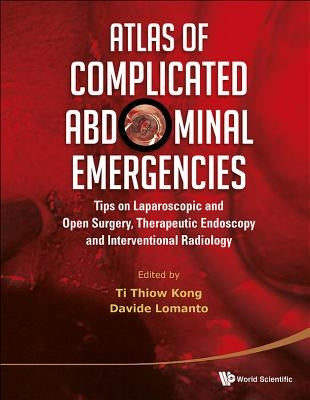 Atlas of Complicated Abdominal Emergencies: Tips on Laparoscopic and Open Surgery, Therapeutic Endoscopy and Interventional Radiology (with DVD-Rom) by Ti, Thiow Kong