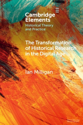 The Transformation of Historical Research in the Digital Age by Milligan, Ian
