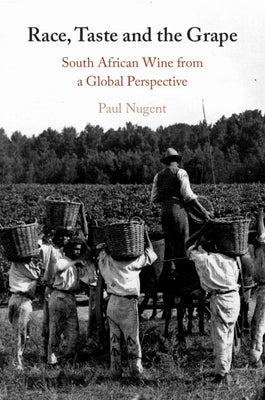 Race, Taste and the Grape: South African Wine from a Global Perspective by Nugent, Paul