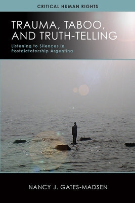 Trauma, Taboo, and Truth-Telling: Listening to Silences in Postdictatorship Argentina by Gates-Madsen, Nancy J.