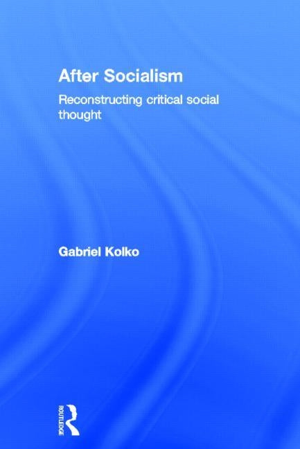 After Socialism: Reconstructing Critical Social Thought by Kolko, Gabriel