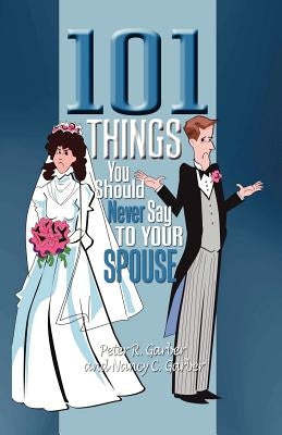 101 Things You Should Never Say to Your Spouse by Garber, Peter R.