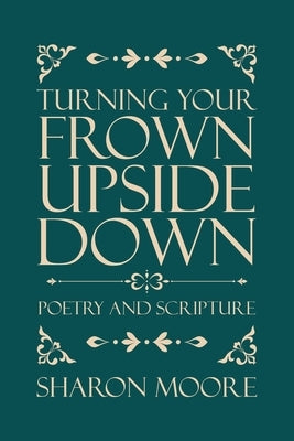 Turning Your Frown Upside Down: Poetry and Scripture by Moore, Sharon
