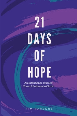 21 Days of Hope: An Intentional Journey Toward Fullness in Christ by Parsons, Tim