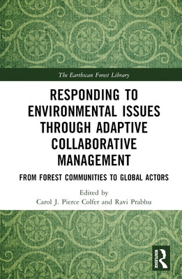 Responding to Environmental Issues Through Adaptive Collaborative Management: From Forest Communities to Global Actors by Colfer, Carol J. Pierce