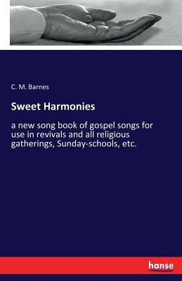 Sweet Harmonies: a new song book of gospel songs for use in revivals and all religious gatherings, Sunday-schools, etc. by Barnes, C. M.