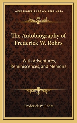 The Autobiography of Frederick W. Rohrs: With Adventures, Reminiscences, and Memoirs by Rohrs, Frederick W.