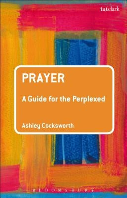 Prayer: A Guide for the Perplexed by Cocksworth, Ashley