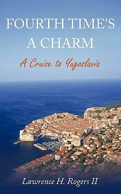 Fourth Time's a Charm: A Cruise to Yugoslavia by Rogers, Lawrence H., II