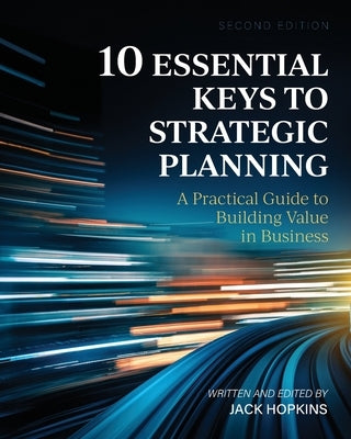 10 Essential Keys to Strategic Planning: A Practical Guide to Building Value in Business by Hopkins, Jack