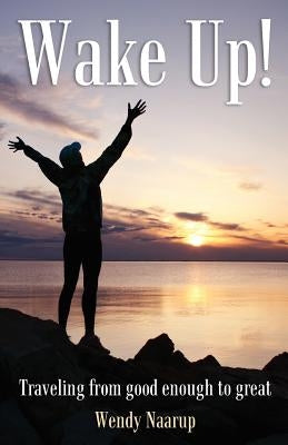 Wake Up!: Traveling from good enough to great by Naarup, Wendy L.