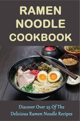Ramen Noodle Cookbook: Discover Over 25 Of The Delicious Ramen Noodle Recipes: The Ultimate Ramen Cooker Cookbook by Goffredo, Renato